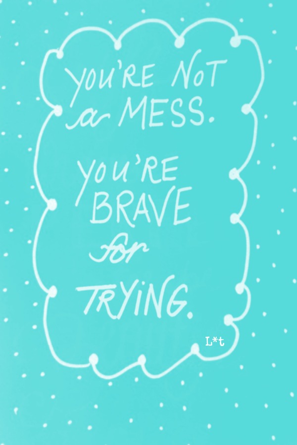 Inspiring quote. You are not a mess...you're brave for trying. #quote #inspiringquote #encouragement #brave #tiffanyblue