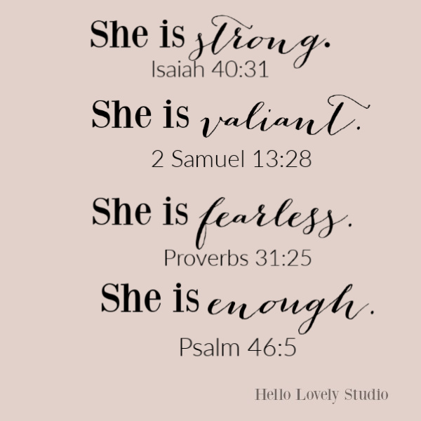 Inspirational quote and scripture for women on Hello Lovely studio. She is strong - Isaiah 40:31 She is valiant - 2 Samuel 13:28 She is fearless - Proverbs 31:25 She is enough - Psalm 46:5 #bibleverse #inspirationalquote #faithquote #scripturequote #biblequote #christianity #quotes