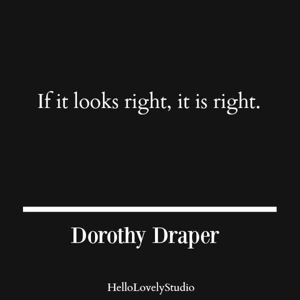 Dorothy Draper quote. If it looks right, it is right. #dorothydraper #interiordesigner #designquote