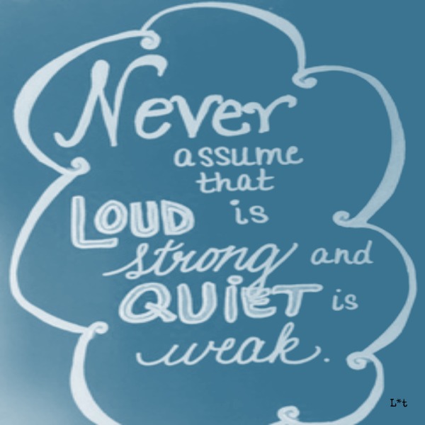 Encouragement quote by L*t on Hello Lovely Studio. Never assume that loud is strong and quiet is weak. #encouragement #inspiringquote #strength #hellolovelystudio #L*t #personalgrowth