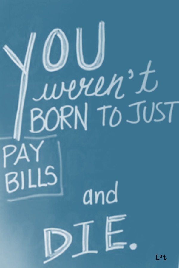 Encouragement quote by L*t on Hello Lovely Studio. You weren't born to just pay bills and die. #encouragement #inspiringquote #purpose #hellolovelystudio #L*t #personalgrowth