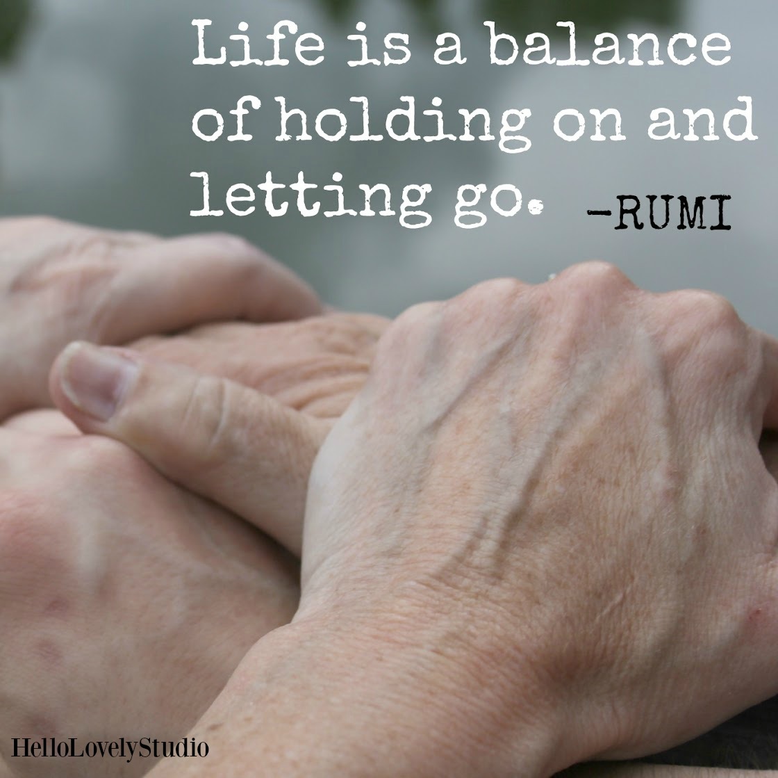 Photo of hands by Michele of Hello Lovely Studio and Rumi quote. Life is a balance of holding on and letting go. #hellolovelystudio #hands #rumi #encouragement #quote