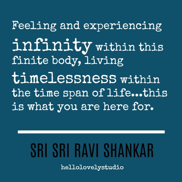Inspiring quote about the purpose of life, infinity and timelessness. Feeling and experiencing infinity within this finite body, living timelessness within the time span of life...this is what you are here for. Sri Sri Ravi Shankar. #inspiringquote #encouragement #infinity #timelessness #purpose