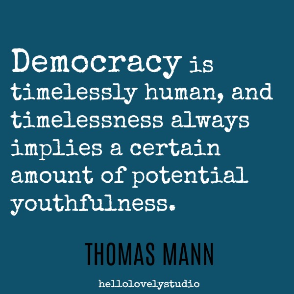 Thomas Mann quote about deomocracy: Democracy is timelessly human, and timelessness always implies a certain amount of potential youthfulness. #inspiringquote #democracy #timelessness #aging #encouragement