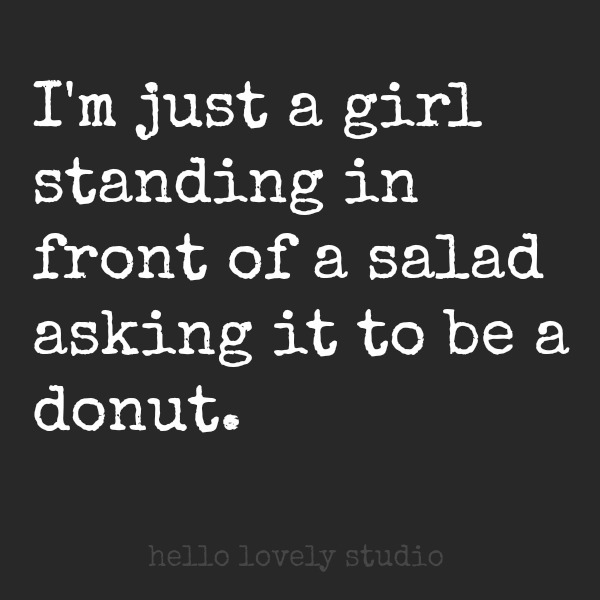 Humor quote. I'm just a girl standing in front of a salad asking it to be a donut. #hellolovelystudio #humor #quote #womanhood #dieting #nottinghill
