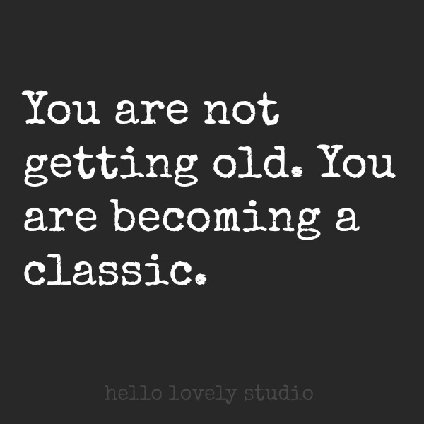 You are not getting old. You are becoming a classic. Quote about aging. #hellolovelystudio #aging #humor #wisdom #encouragement #birthdays