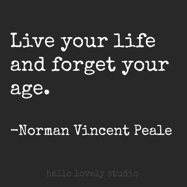 Live your life and forget your age. Quote by Norman Vincent Peale. #wisdom #aging #quote #hellolovelystudio