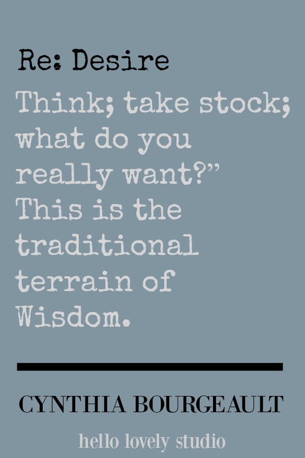 Cynthia Bourgeault quote. Think; take stock; what do you really want? #cynthiabourgeault #quote #desire #hellolovelystudio