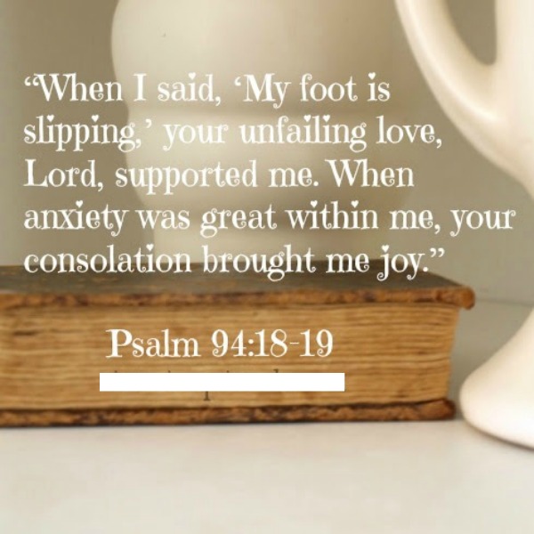 Psalm 94:18-19. When I said my foot si slipping, your unfailing love, Lord, supported me. Photo by Hello Lovely Studio. #scripture #psalm #encouragement