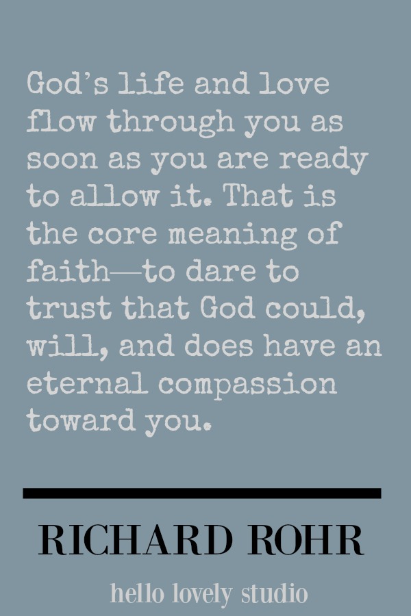 Richard Rohr quote about faith. God's life and love flow through you as soon as you are ready to allow it. That is the core meaning of faith. #faith #quote #richardrohr #hellolovelystudio