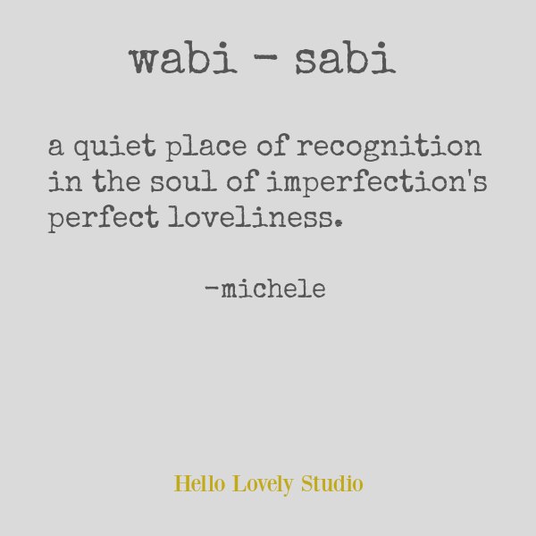 Wabi sabi quote by Michele of Hello Lovely. A quiet place of recognition in the soul of imperfection's perfect loveliness. #wabisabi #slowliving #hellolovelystudio #quote #personalgrowth #spirituality