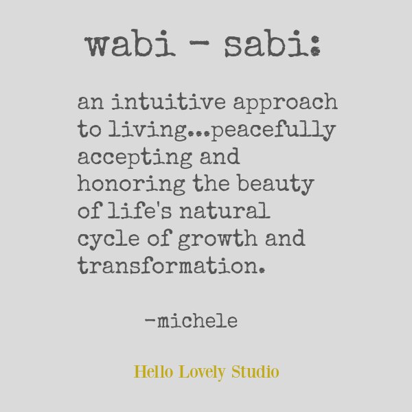 Wabi sabi quote by Michele of Hello Lovely. An intuitive approach to living...peacefully accepting and honoring the beauty of life's natural cycle of growth and transformation. #wabisabi #quote #spirituality #japanese #wisdom #hellolovelystudio