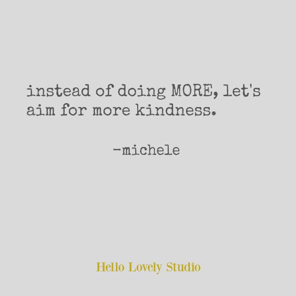 Instead of doing more, let's aim for more kindness. #kindness #quote #hellolovelystudio #slowliving
