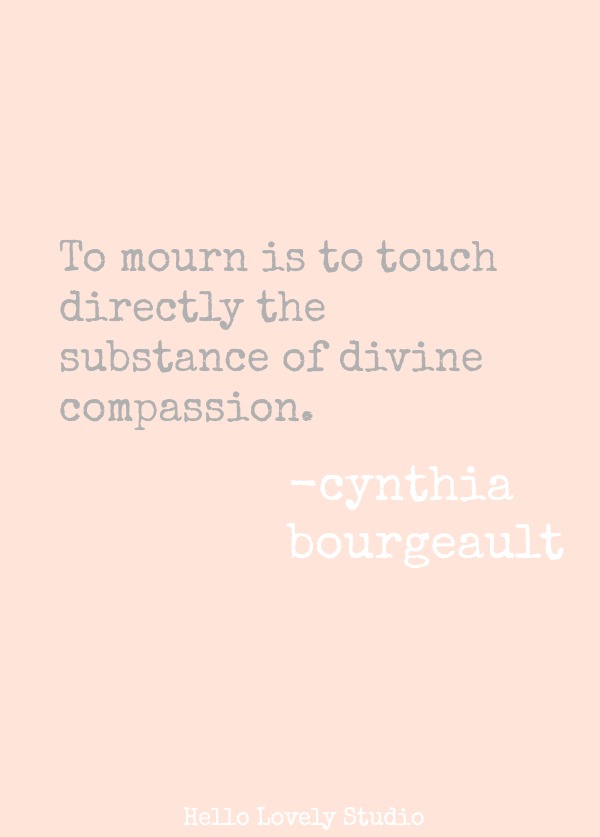 TO MOURN IS TO TOUCH DIRECTLY THE SUBSTANCE OF DIVINE COMPASSION. (Cynthia Bourgeault) #quote #compassion #encouragement