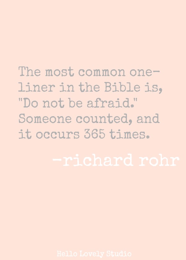 THE MOST COMON ONE-LINER IN THE BIBLE IS, 'DO NOT BE AFRAID.' SOMEONE COUNTED, AND IT OCCURS 365 TIMES. (Richard Rohr) #quote #richardrohr #encouragement #faith #spirituality