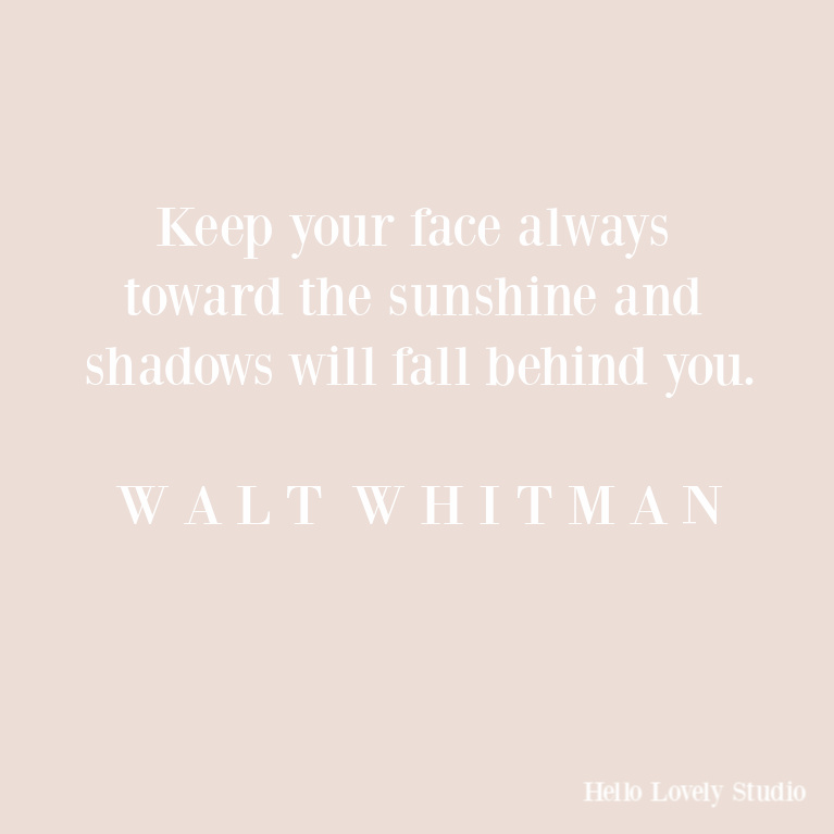 Walt Whitman inspirational quote: keep your face toward the sunshine. #quotes #inspirationalquotes #waltwhitman #encouragement #hopequotes