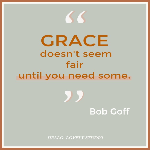 Bob Goff quote about grace. GRACE DOESN'T SEEM FAIR UNTIL YOU NEED SOME. #quote #grace #bobgoff #hellolovelystudio