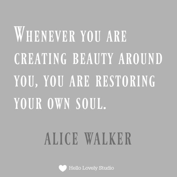 Inspiring quote about beauty by Alice Walker. "WHENEVER YOU ARE CREATING BEAUTY AROUND YOU, YOU ARE RESTORING YOUR OWN SOUL." Alice Walker. #hellolovelystudio #quote #beauty