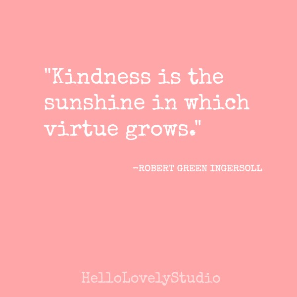 Kindness quote: kindness is the sunshine in which virtue grows. By Robert Green Ingersoll. #kindness #quote #inspiration