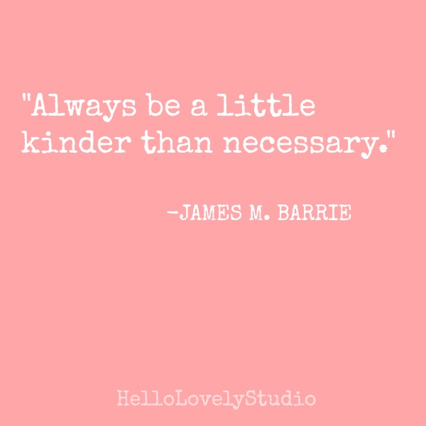 James Barrie quote: always be a little kinder than necessary. #kindness #quote #jamesbarrie
