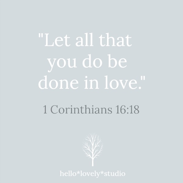 Scripture from Corinthians 16:18 - Let all that you do be done in love. #scripture #corinthians #lovequote