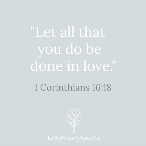 Scripture from 1 Corinthians 16:18. Let all that you do be done in love. Hello Lovely Studio. #corinthians #love #scripture #quote