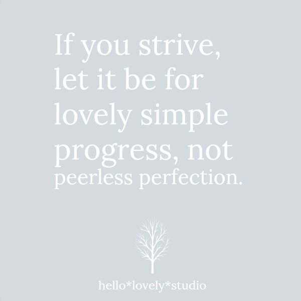 Quote about striving on Hello Lovely: If you strive, let it be for lovely simple progress, not peerless perfection. #inspirationalquote #strugglequote #personalgrowth #selfcare