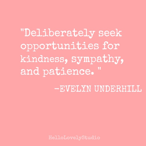 Deliberately seek opportunities for kindness, sympathy, and patience. A quote about kindness by Evelyn Underhill. #kindness #quote #spirituality #contemplation #hellolovelystudio