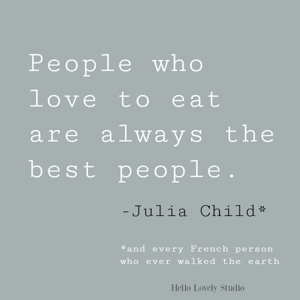 Julia Child quote on Hello Lovely: people who love to eat are always the best people. #quotes #juliachild #foodquotes