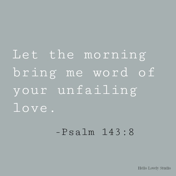 Psalm 143:8: Let the morning bring me word of your unfailing love. Inspirational scripture on Hello Lovely studio.