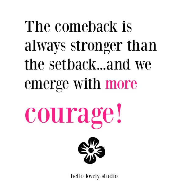 Inspirational quote about courage. The comeback is always stronger than the setback...and we emerge with more courage! Hello Lovely Studio.