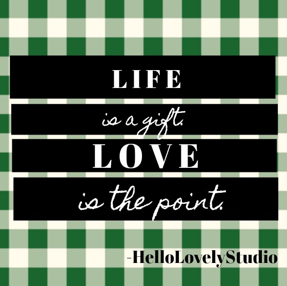 Inspirational quote from Hello Lovely Studio: Life is a gift. Love is the point.