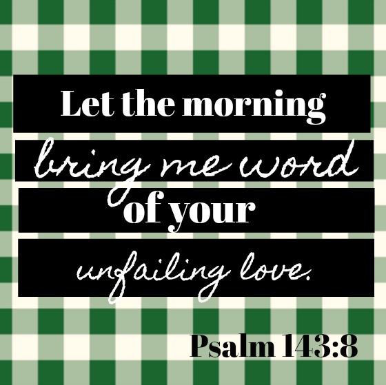 Psalm 143:8 Let the morning bring me word of your unfailing love. Scripture quote about love and hope on Hello Lovely Studio.