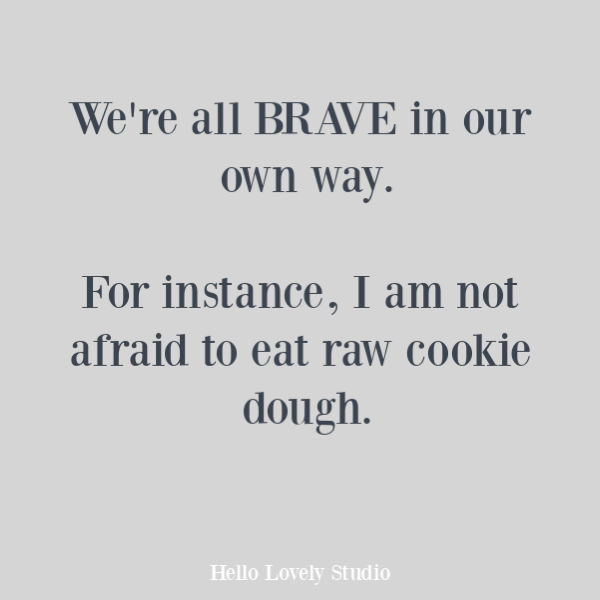 Funny humor quote about being brave and eating raw cookie dough on Hello Lovely Studio. #quotes #humorquotes #funnyquotes #courage #foodquotes