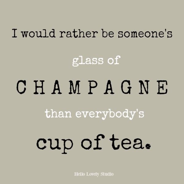 Humorous inspirational quote on Hello Lovely Studio: I would rather be someone's glass of champagne than everybody's cup of tea.