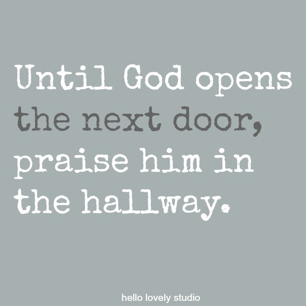 Inspirational and faith quote on Hello Lovely Studio: Until God opens the next door, praise him in the hallway.
