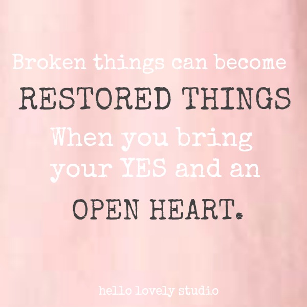 Inspirational quote on Hello Lovely Studio about restoration: Broken things can become restored things when you bring your yes and an open heart.