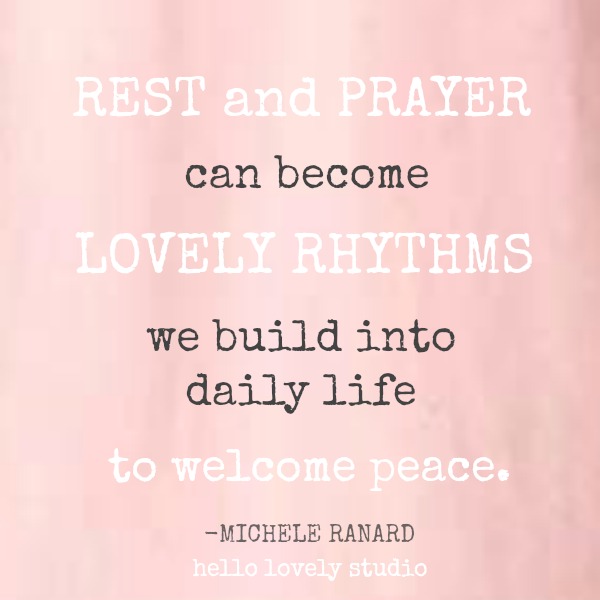 Inspirational quote by Michele of Hello Lovely Studio: Rest and prayer can become lovely rhthms we build into daily life to welcome peace.