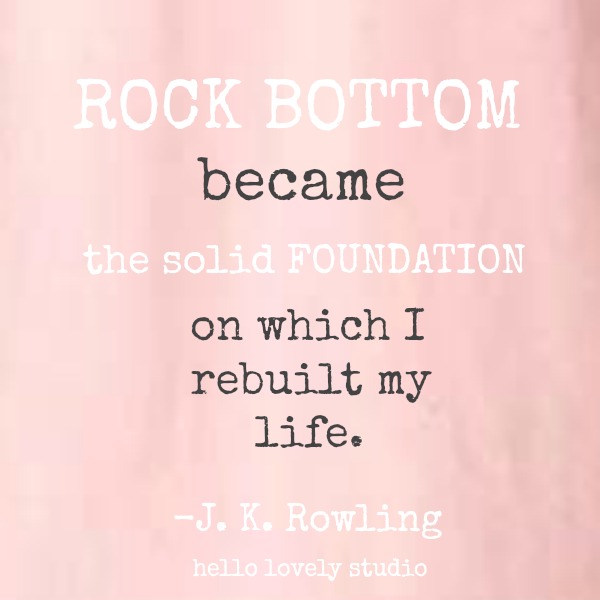 Inspirational quote from J. K. Rowling about rock bottom on Hello Lovely Studio: Rock bottom became the solid foundation on which I rebuilt my life.