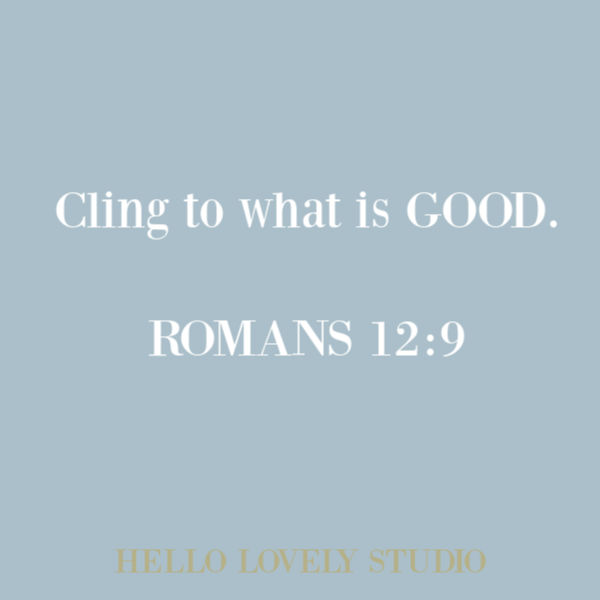 Bible passage and scripture quote from Romans 12:9 on Hello Lovely Studio. Cling to what is good. #quotes #biblequote #faithquote #goodness #quotes #christianity #scripture