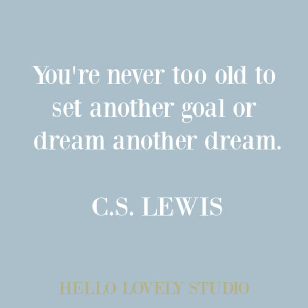 C. S. Lewis quote about aging on Hello Lovely Studio. YOUR'RE NEVER TOO OLD TO SET ANOTHER GOAL OR DREAM ANOTHER DREAM. #CSLewis #quotes #inspirationalquote #dreamquote #aging #quotes