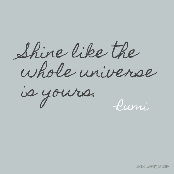 Shine like the whole universe is yours. Rumi's gorgeous honey-like words to soothe the soul on Hello Lovely Studio. #inspirationalquote #Rumi #poetry