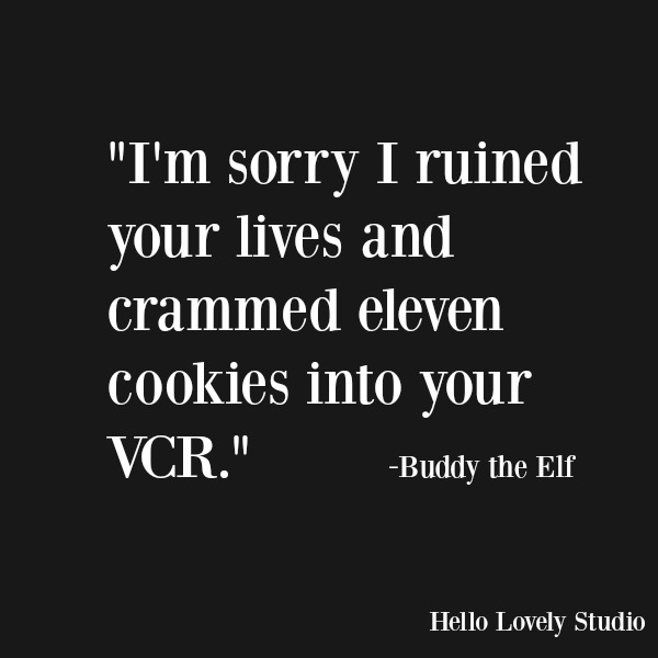 Funny quote and humor from Buddy the Elf. I'm sorry I ruined your lives and crammed 11 cookies into your VCR. #humor #funnyquote #holidays #elf #buddytheelf