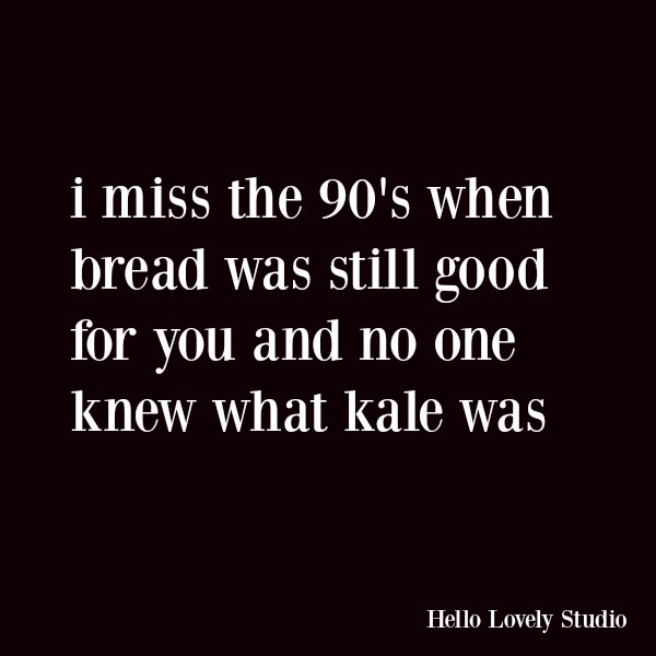 Funny quote and humor about diets and aging. I miss the 90's when bread was still good for you and no one knew what kale was. #quotes #funnyquote #humor #kale #dieting #midlife