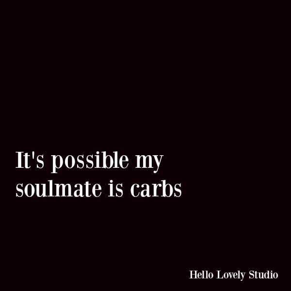 Funny quote about losing weight and dieting. It's possible my soulmate is carbs. #funnyquote #humor #carbs #dieting