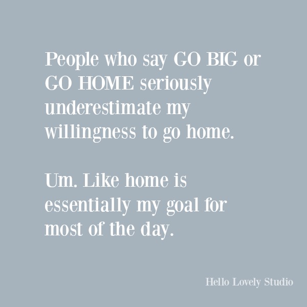 Funny humor quote on Hello Lovely Studio: go big or go home... #quotes #funnyquotes #humor #homebody #quotes