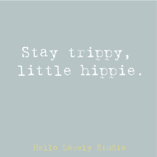 Stay trippy, little hippy quote on Hello Lovely Studio. #hippiequote #quotes #whimsicalquote