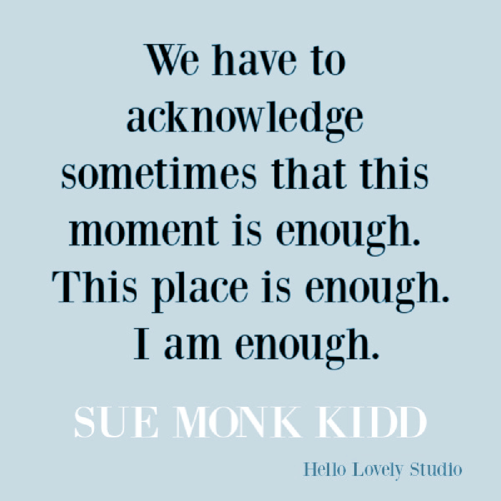 Sue Monk Kidd quote about the moment being enough. #suemonkkidd #quotes #inspirationalquote #spiritualjourney #enough