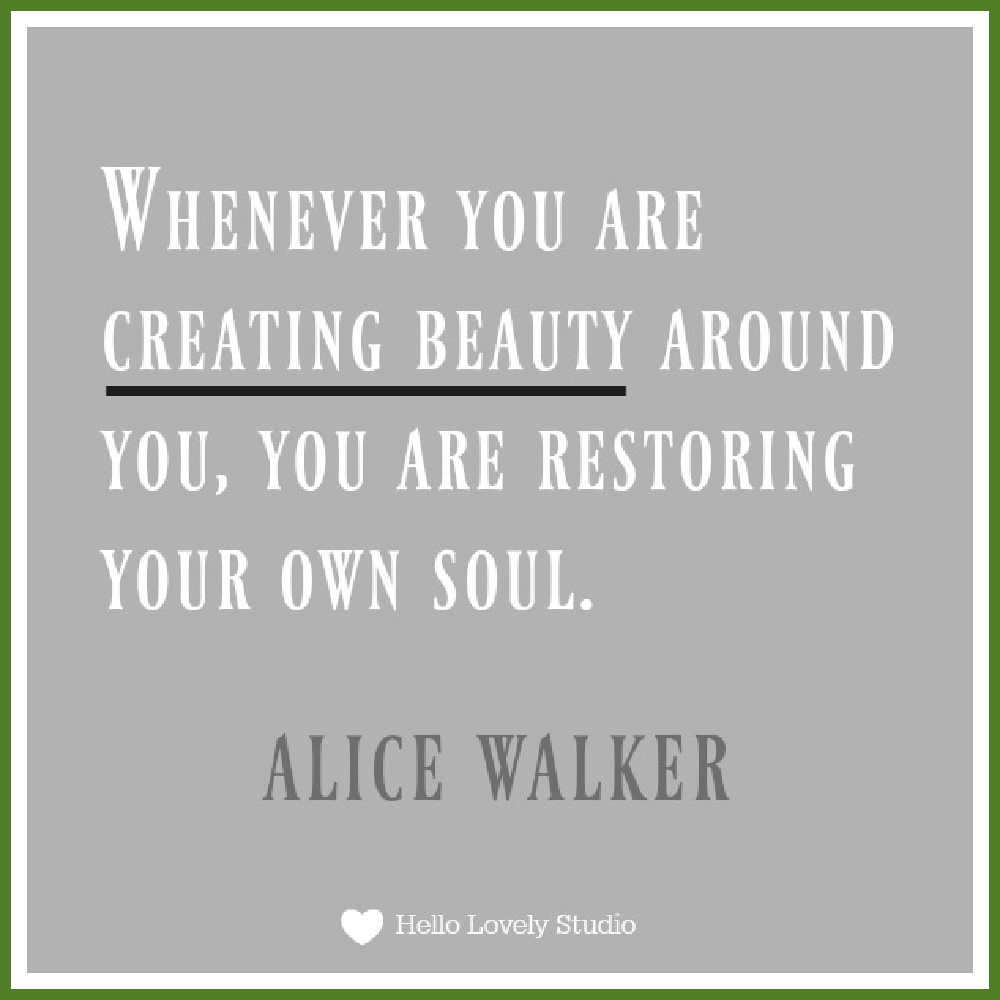 Inspiring quote about beauty by Alice Walker. "WHENEVER YOU ARE CREATING BEAUTY AROUND YOU, YOU ARE RESTORING YOUR OWN SOUL." Alice Walker. #hellolovelystudio #quote #beauty