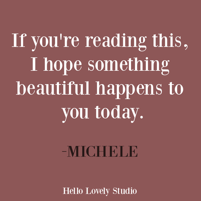 Encouragement quote - if you're reading this, I hope something beautiful happens to you today - from Michele of Hello Lovely Studio. #inspirationalquote #encouragement #positivevibes